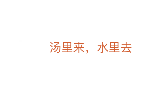 汤里来,水里去