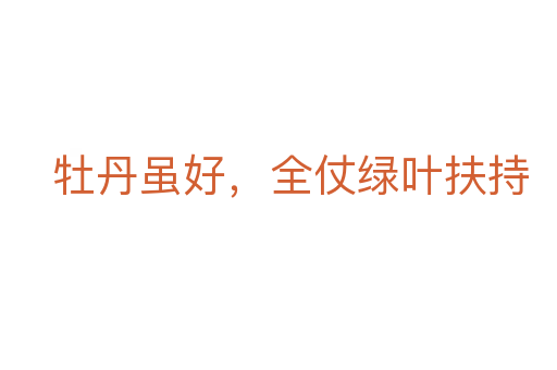 牡丹虽好,全仗绿叶扶持